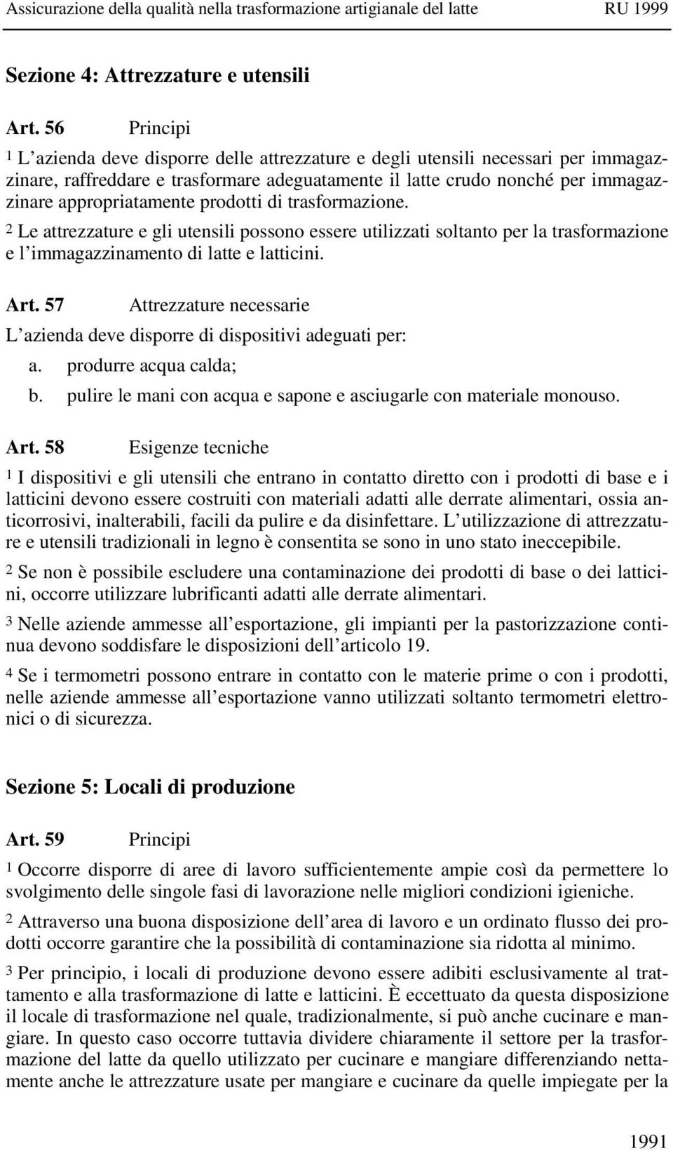 prodotti di trasformazione. 2 Le attrezzature e gli utensili possono essere utilizzati soltanto per la trasformazione e l immagazzinamento di latte e latticini. Art.