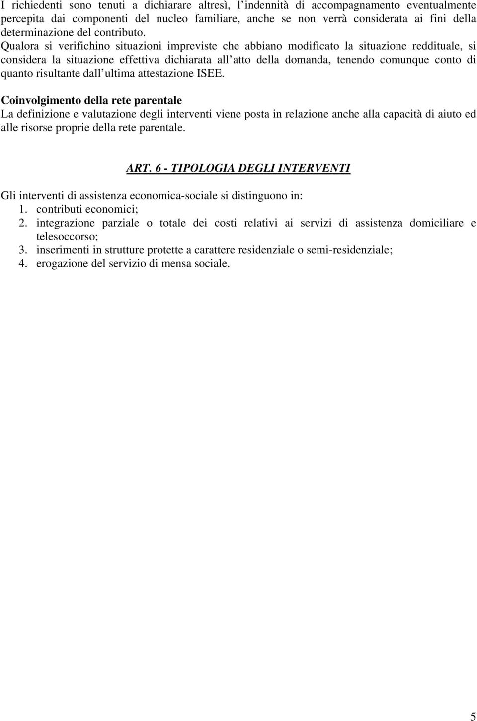 Qualora si verifichino situazioni impreviste che abbiano modificato la situazione reddituale, si considera la situazione effettiva dichiarata all atto della domanda, tenendo comunque conto di quanto