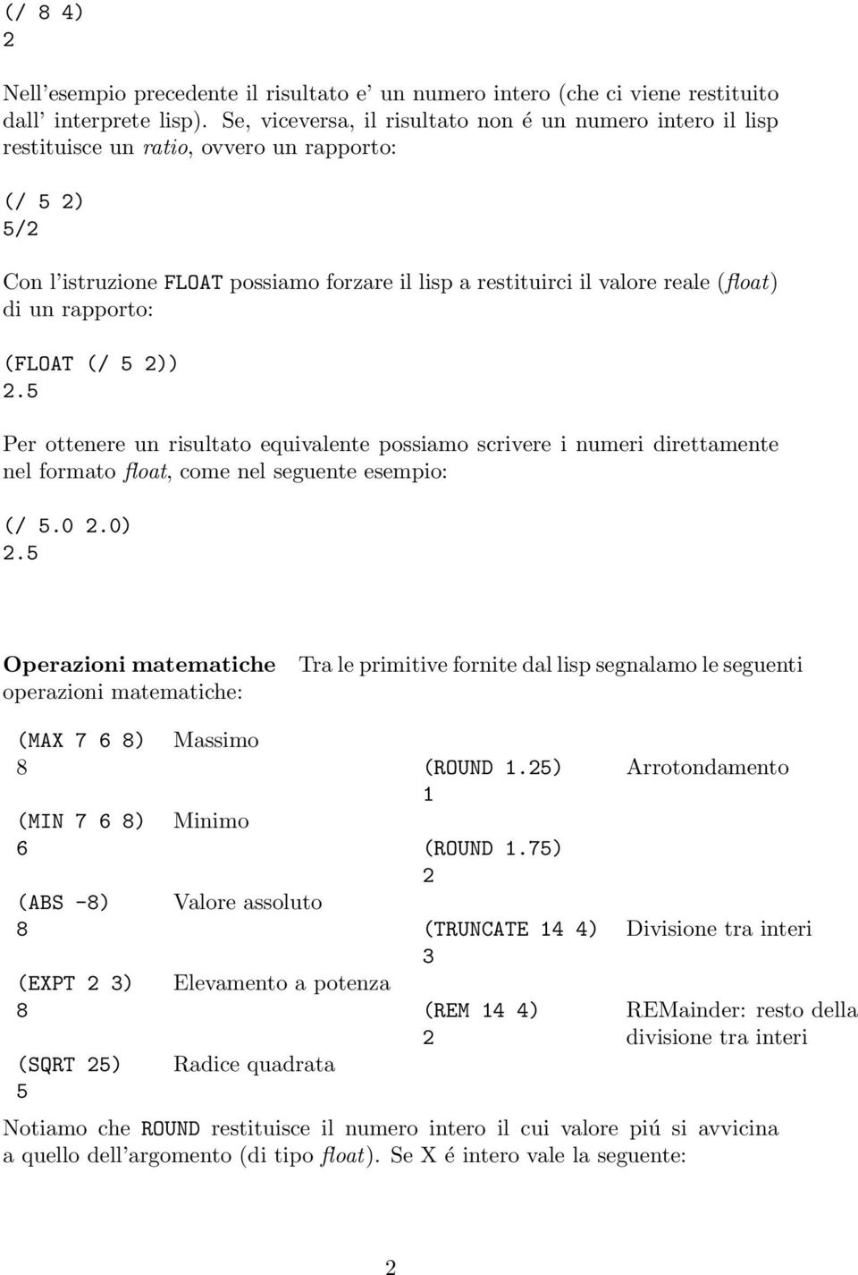 di un rapporto: (FLOAT (/ 5 2)) 2.5 Per ottenere un risultato equivalente possiamo scrivere i numeri direttamente nel formato float, come nel seguente esempio: (/ 5.0 2.0) 2.