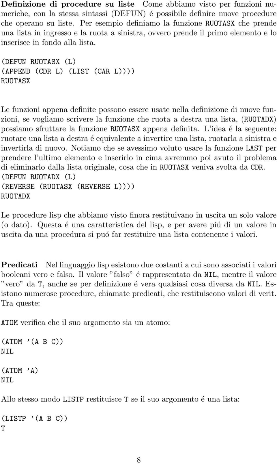 (DEFUN RUOTASX (L) (APPEND (CDR L) (LIST (CAR L)))) RUOTASX Le funzioni appena definite possono essere usate nella definizione di nuove funzioni, se vogliamo scrivere la funzione che ruota a destra