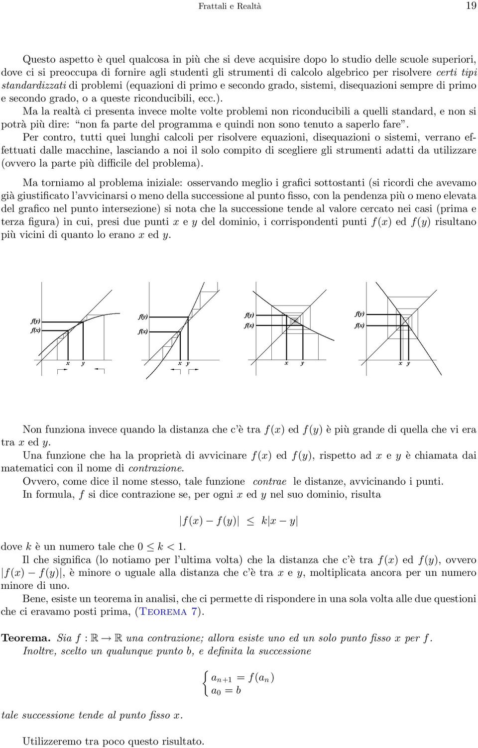 Ma la realtà ci presenta invece molte volte problemi non riconducibili a quelli standard, e non si potrà più dire: non fa parte del programma e quindi non sono tenuto a saperlo fare.