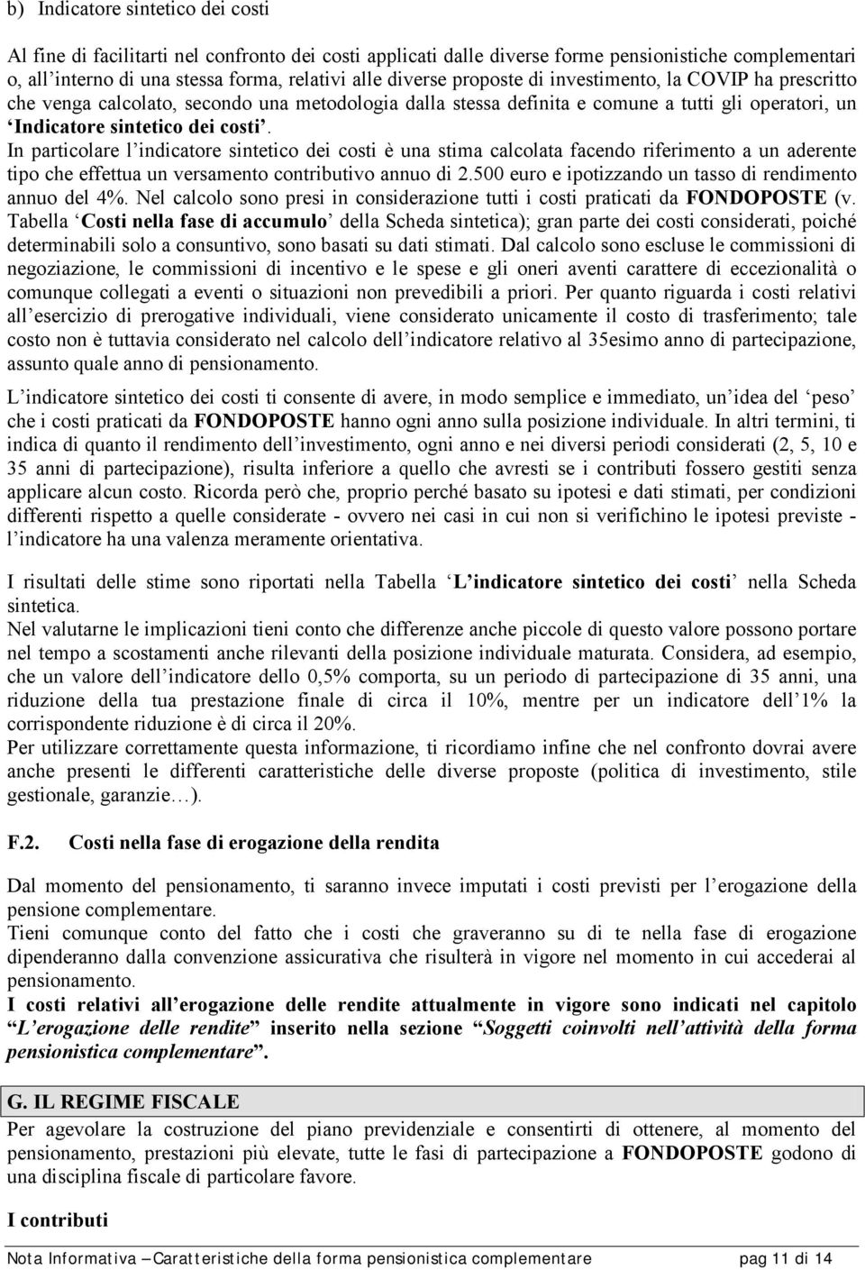 In particolare l indicatore sintetico dei costi è una stima calcolata facendo riferimento a un aderente tipo che effettua un versamento contributivo annuo di 2.