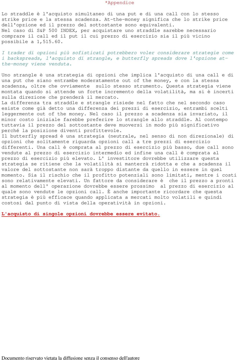 Nel caso di S&P 500 INDEX, per acquistare uno straddle sarebbe necessario comprare il call ed il put il cui prezzo di esercizio sia il più vicino possibile a 1,515.60.