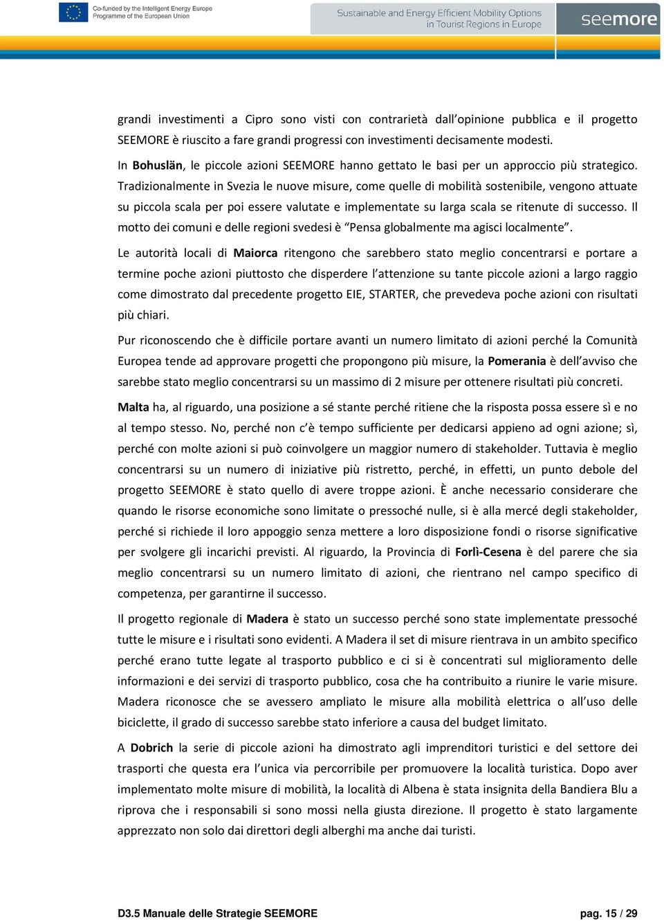 Tradizionalmente in Svezia le nuove misure, come quelle di mobilità sostenibile, vengono attuate su piccola scala per poi essere valutate e implementate su larga scala se ritenute di successo.