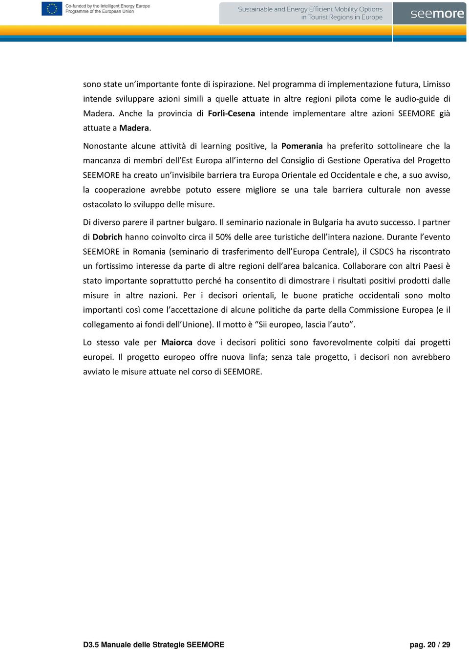 Nonostante alcune attività di learning positive, la Pomerania ha preferito sottolineare che la mancanza di membri dell Est Europa all interno del Consiglio di Gestione Operativa del Progetto SEEMORE