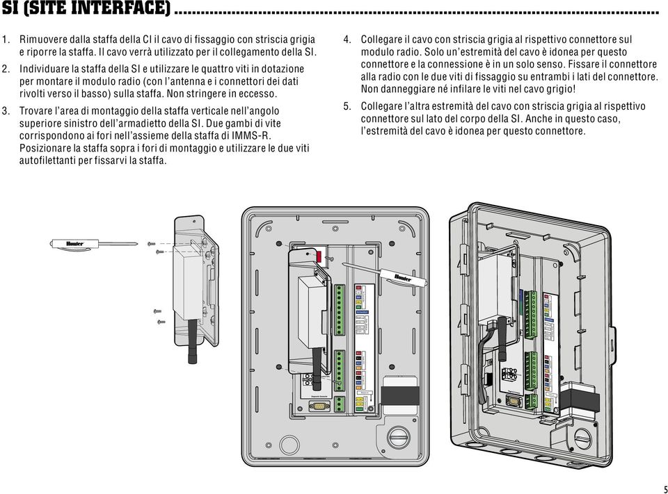 Individuare la staffa della SI e utilizzare le quattro viti in dotazione per montare il modulo radio (con l antenna e i connettori dei dati rivolti verso il basso) sulla staffa.