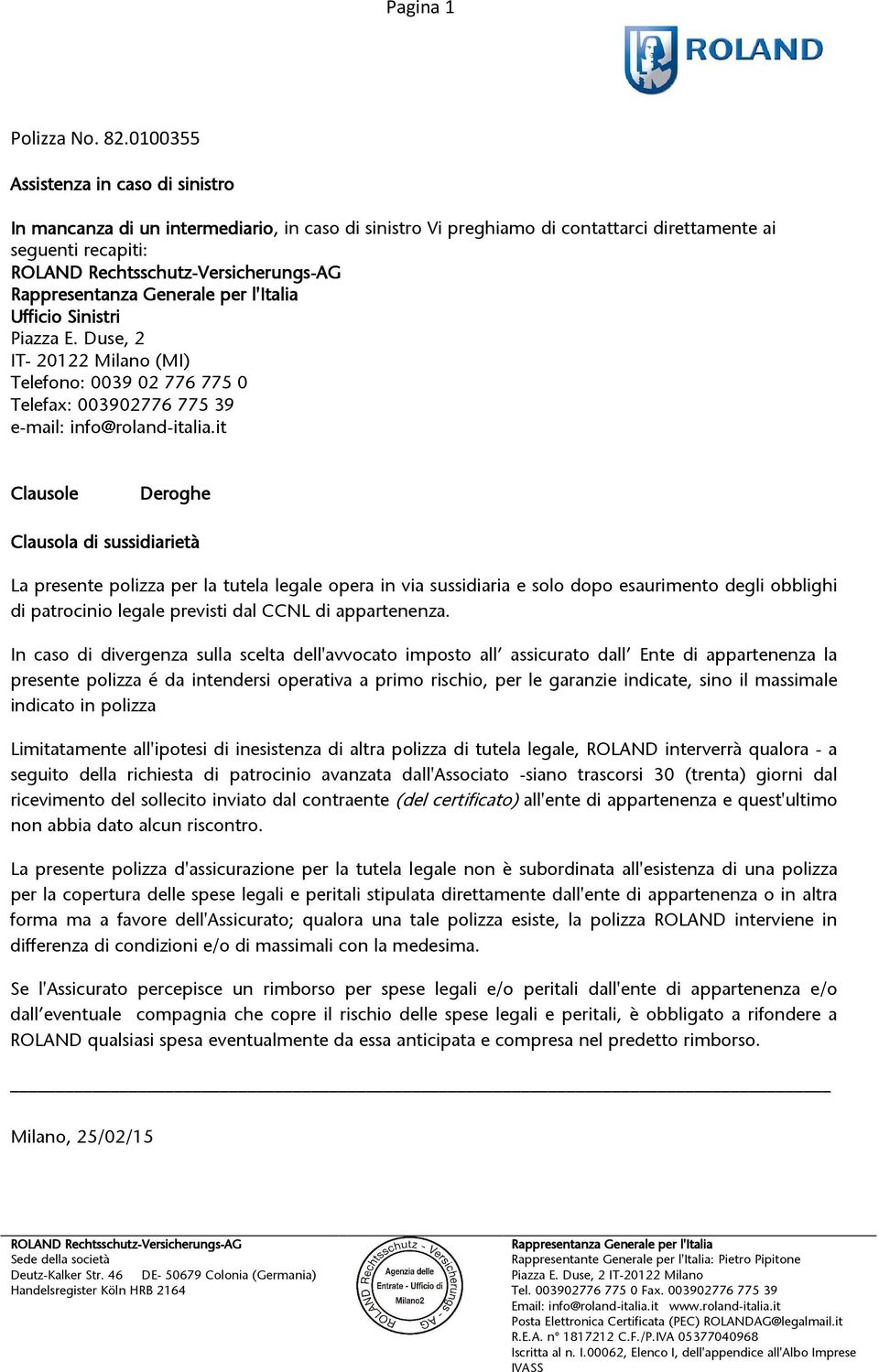 Rappresentanza Generale per l'italia Ufficio Sinistri Piazza E. Duse, 2 IT- 20122 Milano (MI) Telefono: 0039 02 776 775 0 Telefax: 003902776 775 39 e-mail: info@roland-italia.