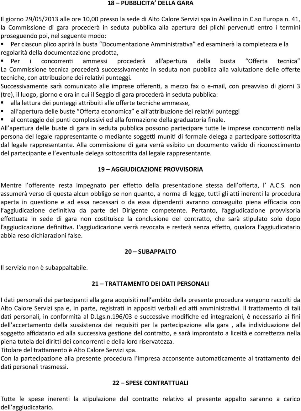 Amministra va ed esaminerà la completezza e la regolarità della documentazione prodotta, Per i concorren ammessi procederà all apertura della busta Offerta tecnica La Commissione tecnica procederà