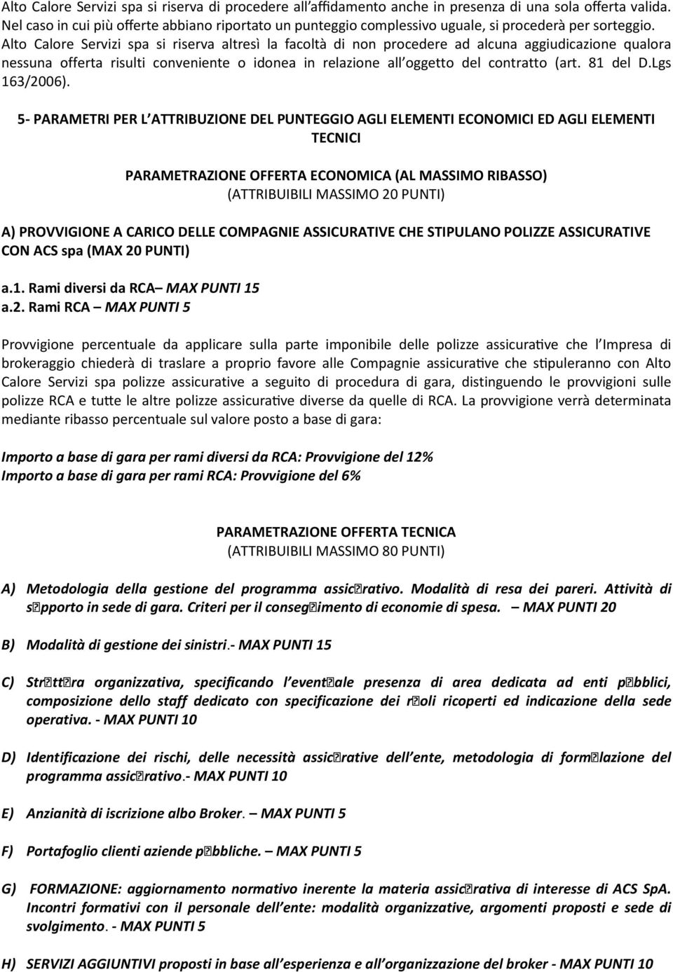 Alto Calore Servizi spa si riserva altresì la facoltà di non procedere ad alcuna aggiudicazione qualora nessuna offerta risulti conveniente o idonea in relazione all oggetto del contratto (art.