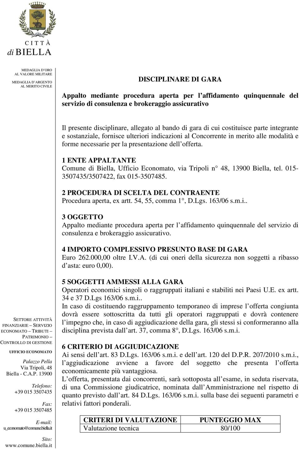 1 ENTE APPALTANTE Comune di Biella, Ufficio Economato, via Tripoli n 48, 13900 Biella, tel. 015-3507435/3507422, fax 015-3507485. 2 PROCEDURA DI SCELTA DEL CONTRAENTE Procedura aperta, ex artt.