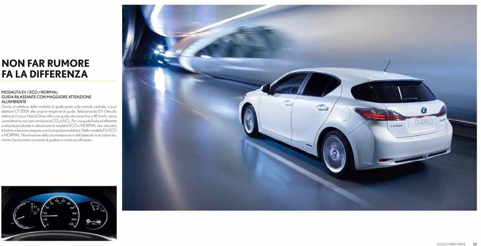 Selezionando EV (Veicolo elettrico) il Lexus Hybrid Drive offre una guida silenziosa fino a 45 km/h, senza usare benzina, con zero emissioni di CO 2 e NO X.