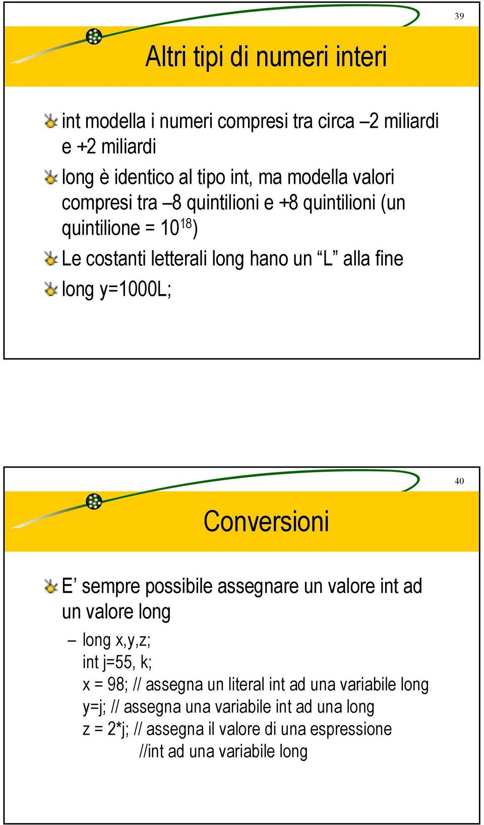 40 Conversioni E sempre possibile assegnare un valore int ad un valore long long x,y,z; int j=55, k; x = 98; // assegna un literal int ad