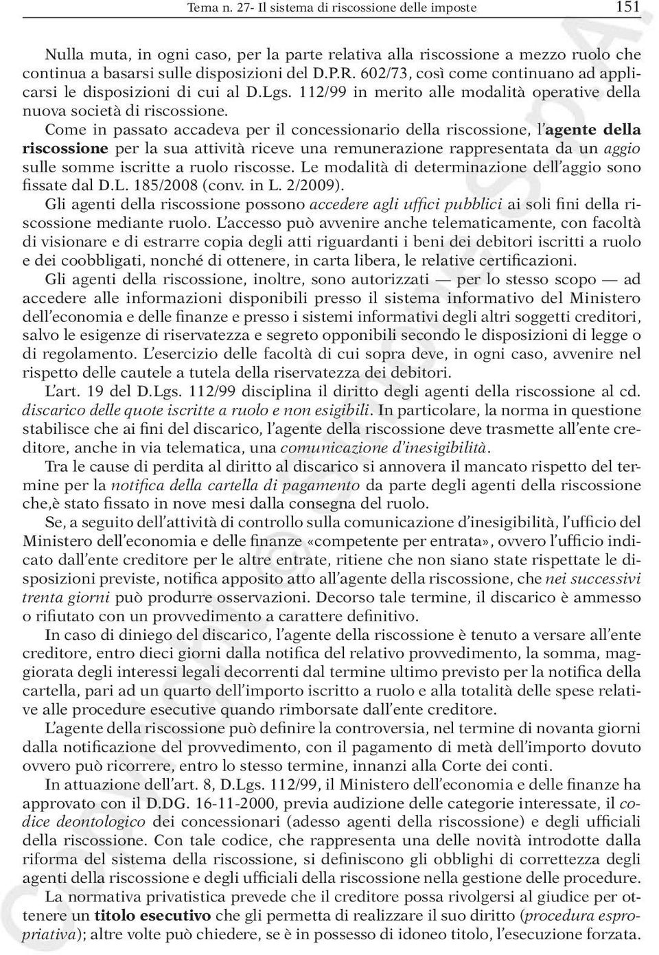 Come in passato accadeva per il concessionario della riscossione, l agente della riscossione per la sua attività riceve una remunerazione rappresentata da un aggio sulle somme iscritte a ruolo