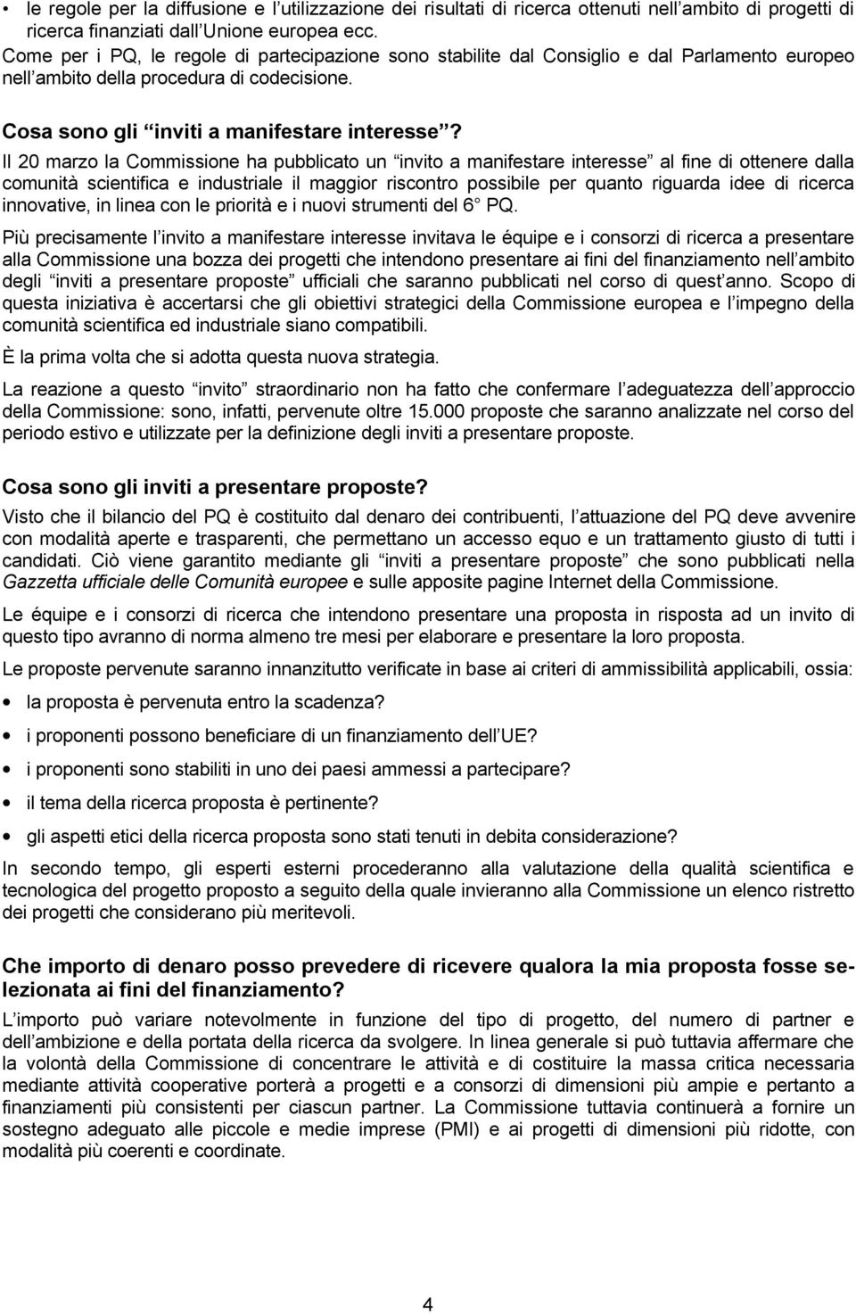 Il 20 marzo la Commissione ha pubblicato un invito a manifestare interesse al fine di ottenere dalla comunità scientifica e industriale il maggior riscontro possibile per quanto riguarda idee di