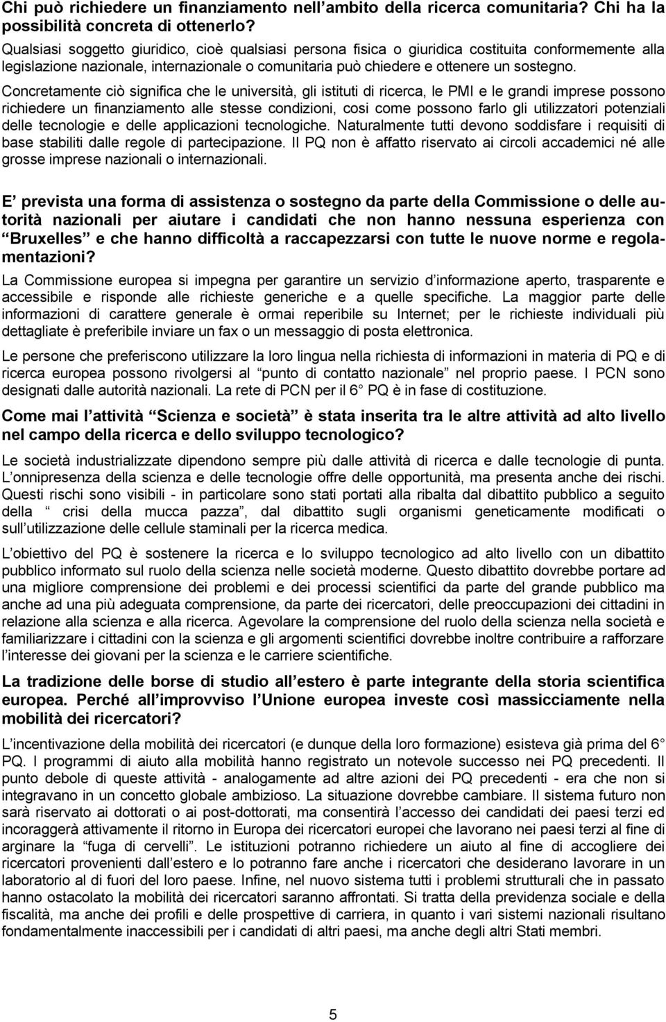 Concretamente ciò significa che le università, gli istituti di ricerca, le PMI e le grandi imprese possono richiedere un finanziamento alle stesse condizioni, cosi come possono farlo gli utilizzatori