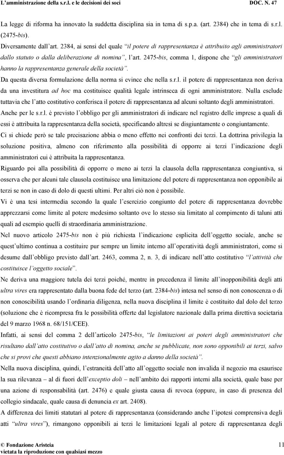 2475-bis, comma 1, dispone che gli amministratori hanno la rappresentanza generale della società. Da questa diversa formulazione della norma si evince che nella s.r.l. il potere di rappresentanza non deriva da una investitura ad hoc ma costituisce qualità legale intrinseca di ogni amministratore.