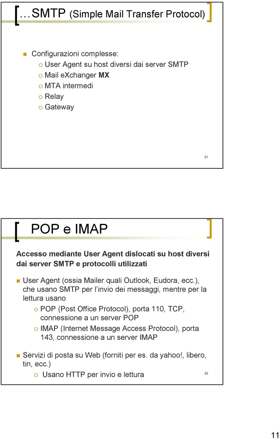 ), che usano SMTP per l invio dei messaggi, mentre per la lettura usano POP (Post Office Protocol), porta 110, TCP, connessione a un server POP IMAP (Internet