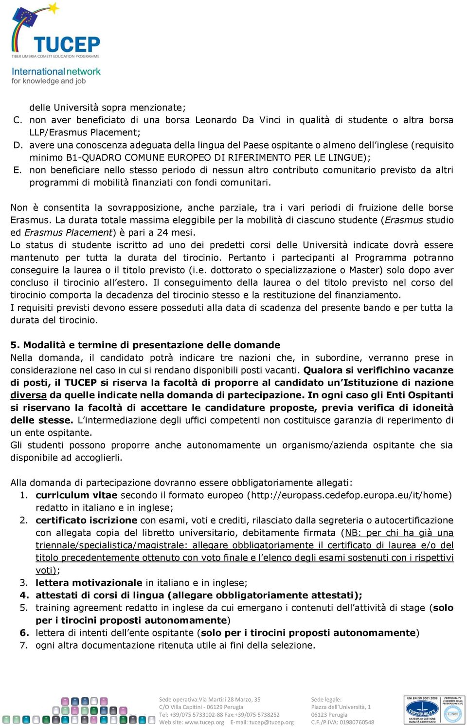 non beneficiare nello stesso periodo di nessun altro contributo comunitario previsto da altri programmi di mobilità finanziati con fondi comunitari.