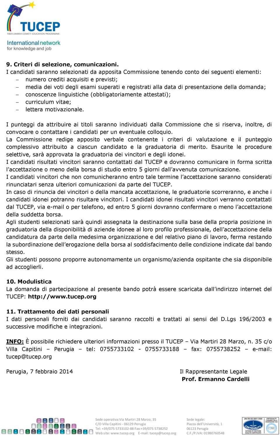 presentazione della domanda; conoscenze linguistiche (obbligatoriamente attestati); curriculum vitae; lettera motivazionale.