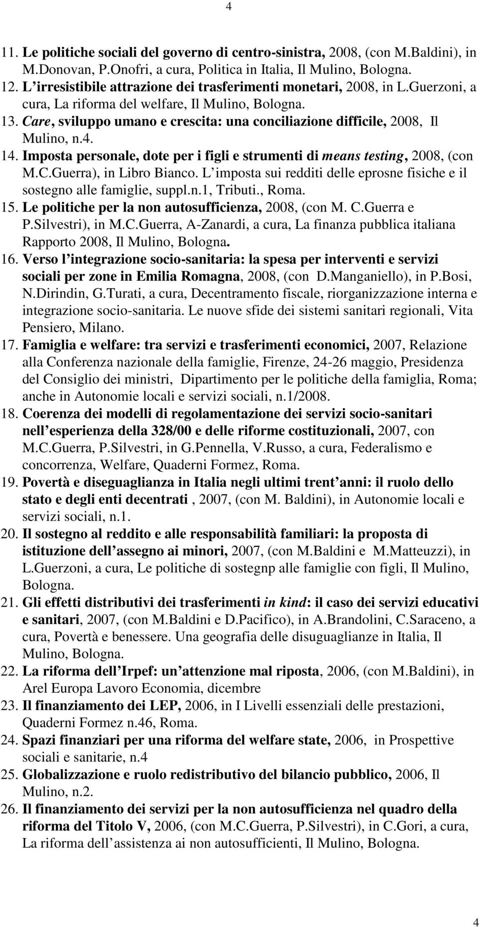 Care, sviluppo umano e crescita: una conciliazione difficile, 2008, Il Mulino, n.4. 14. Imposta personale, dote per i figli e strumenti di means testing, 2008, (con M.C.Guerra), in Libro Bianco.