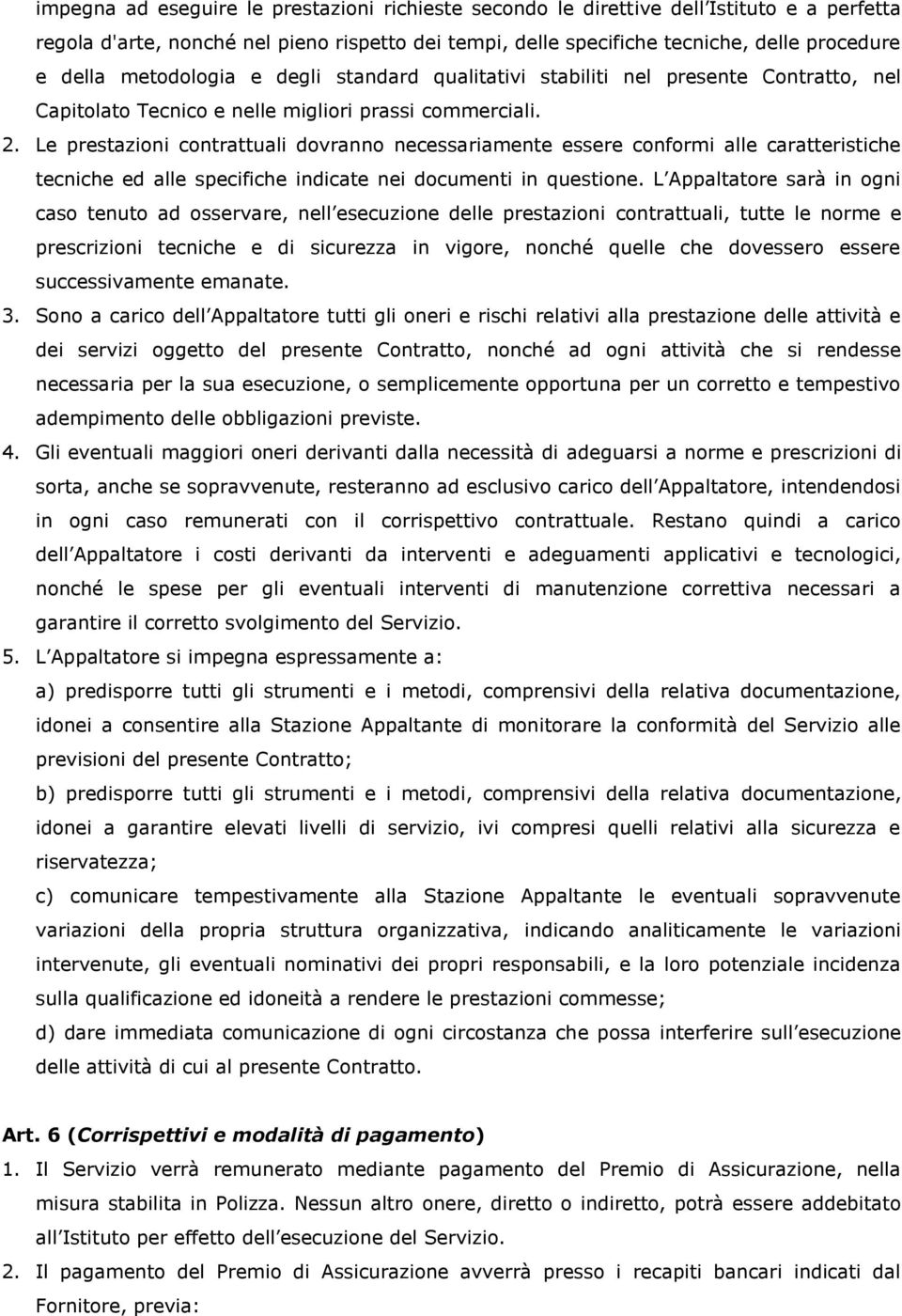 Le prestazioni contrattuali dovranno necessariamente essere conformi alle caratteristiche tecniche ed alle specifiche indicate nei documenti in questione.