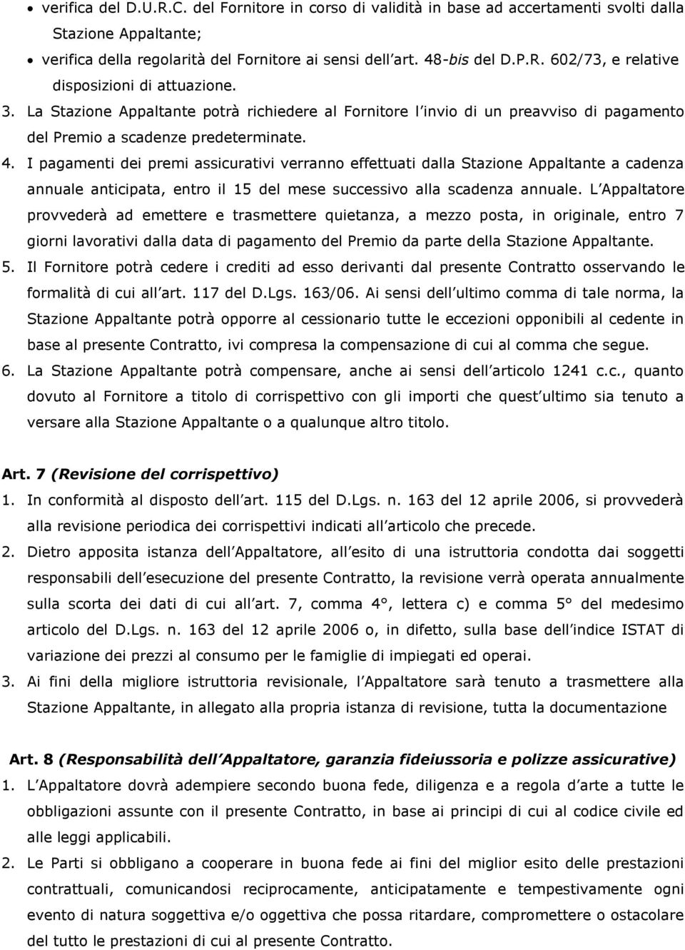 I pagamenti dei premi assicurativi verranno effettuati dalla Stazione Appaltante a cadenza annuale anticipata, entro il 15 del mese successivo alla scadenza annuale.