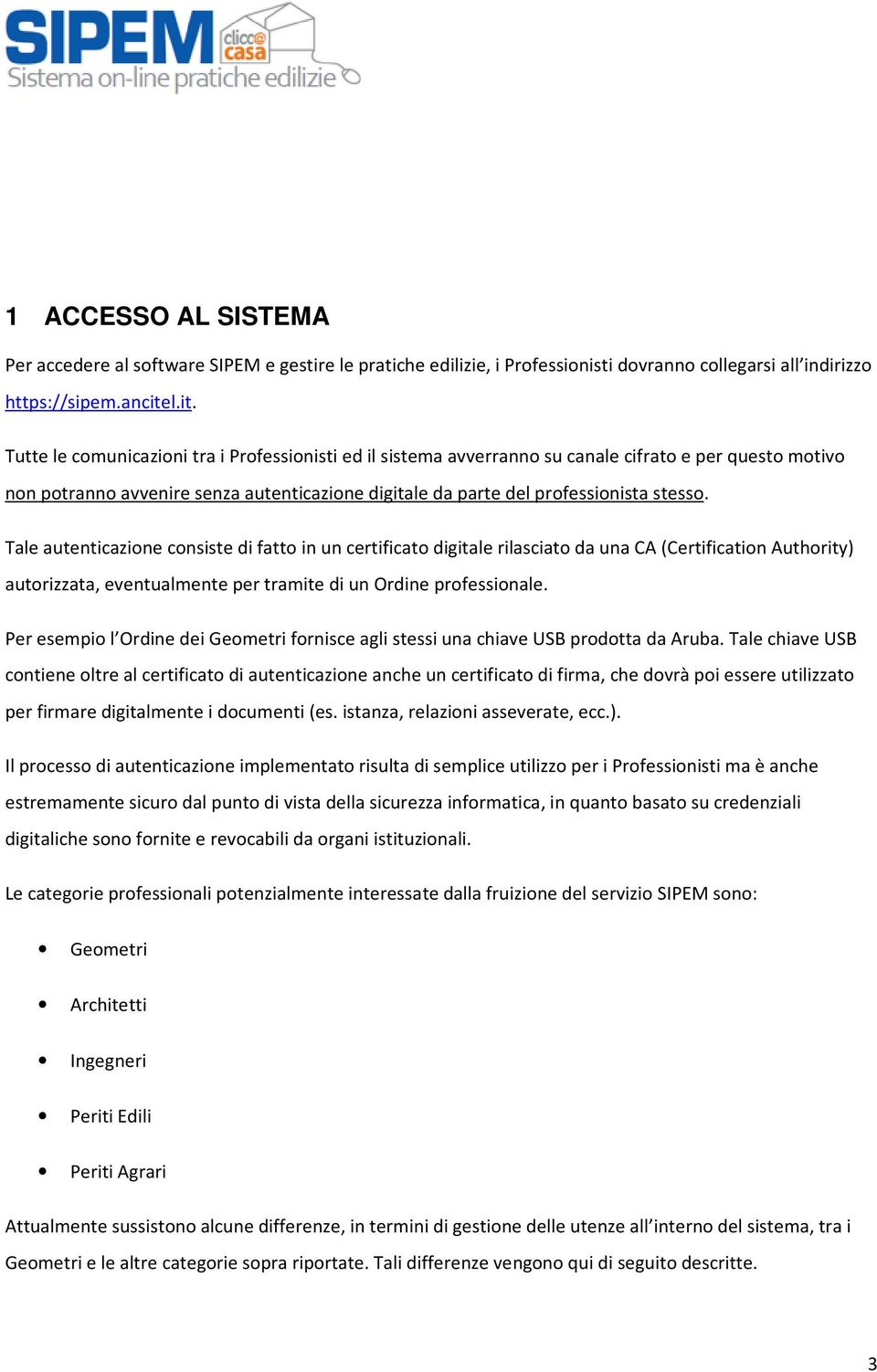 Tale autenticazione consiste di fatto in un certificato digitale rilasciato da una CA (Certification Authority) autorizzata, eventualmente per tramite di un Ordine professionale.