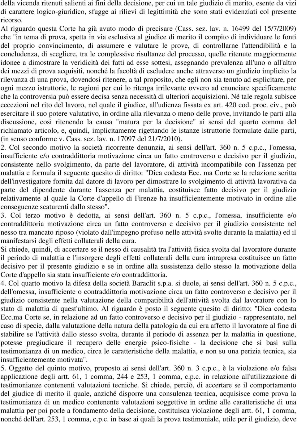 16499 del 15/7/2009) che "in tema di prova, spetta in via esclusiva al giudice di merito il compito di individuare le fonti del proprio convincimento, di assumere e valutare le prove, di controllarne