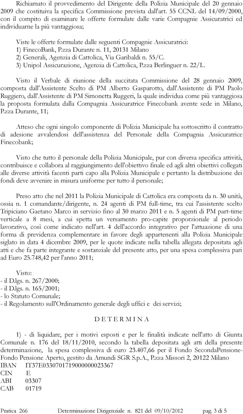 Assicuratrici: 1) FinecoBank, P.zza Durante n. 11, 20131 Milano 2) Generali, Agenzia di Cattolica, Via Garibaldi n. 55/C. 3) Unipol Assicurazione, Agenzia di Cattolica, P.zza Berlinguer n. 22/I.