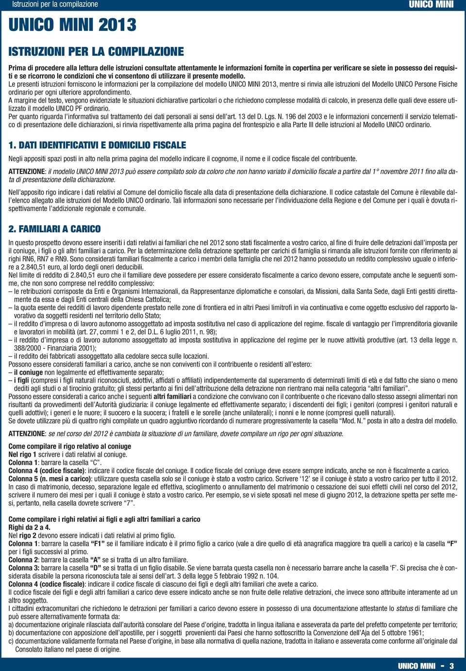 Le presenti istruzioni forniscono le informazioni per la compilazione del modello 2013, mentre si rinvia alle istruzioni del Modello UNICO Persone Fisiche ordinario per ogni ulteriore approfondimento.