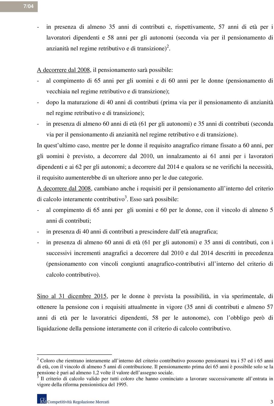 A decorrere dal 2008, il pensionamento sarà possibile: - al compimento di 65 anni per gli uomini e di 60 anni per le donne (pensionamento di vecchiaia nel regime retributivo e di transizione); - dopo