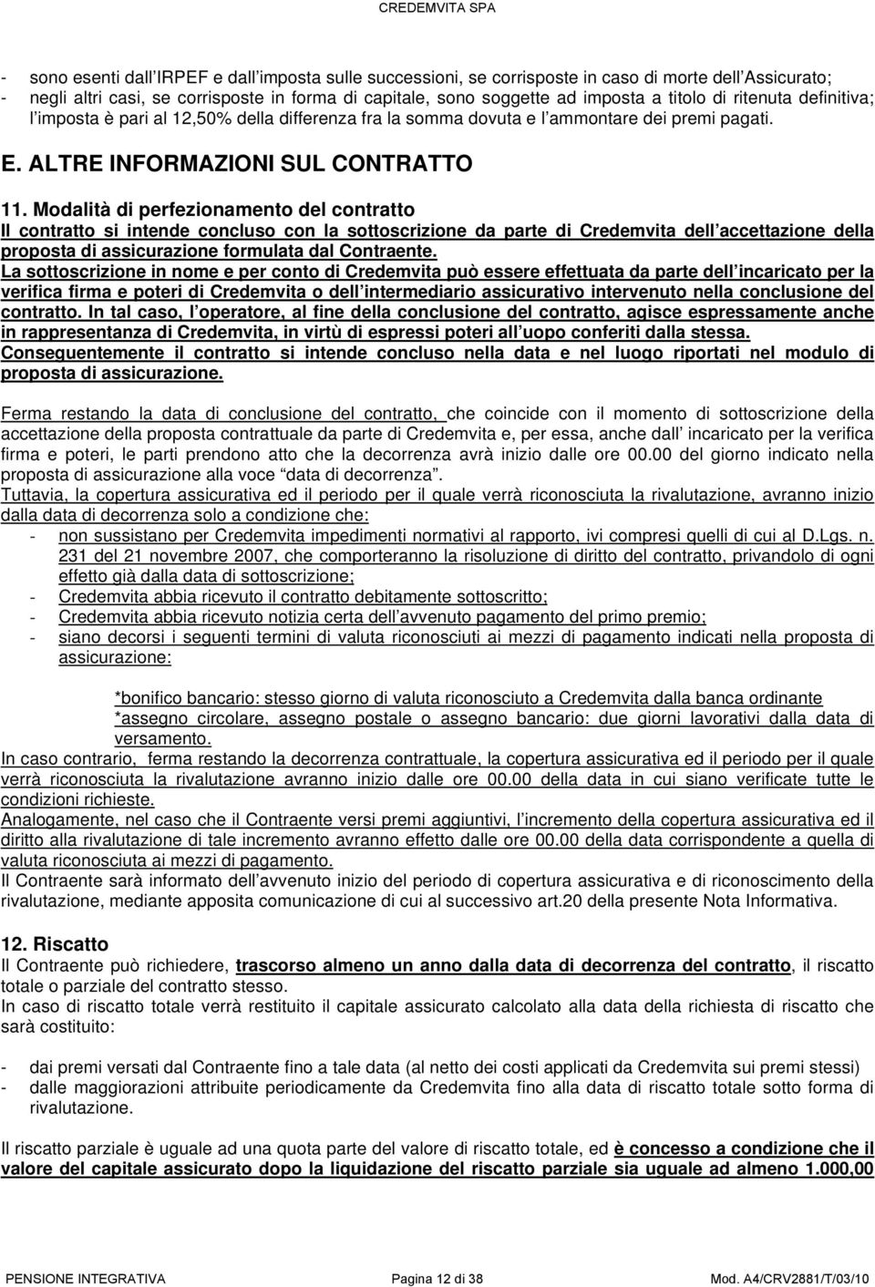 Modalità di perfezionamento del contratto Il contratto si intende concluso con la sottoscrizione da parte di Credemvita dell accettazione della proposta di assicurazione formulata dal Contraente.