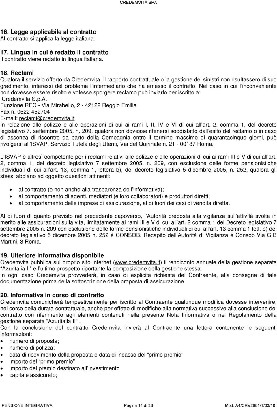 contratto. Nel caso in cui l inconveniente non dovesse essere risolto e volesse sporgere reclamo può inviarlo per iscritto a: Credemvita S.p.A.