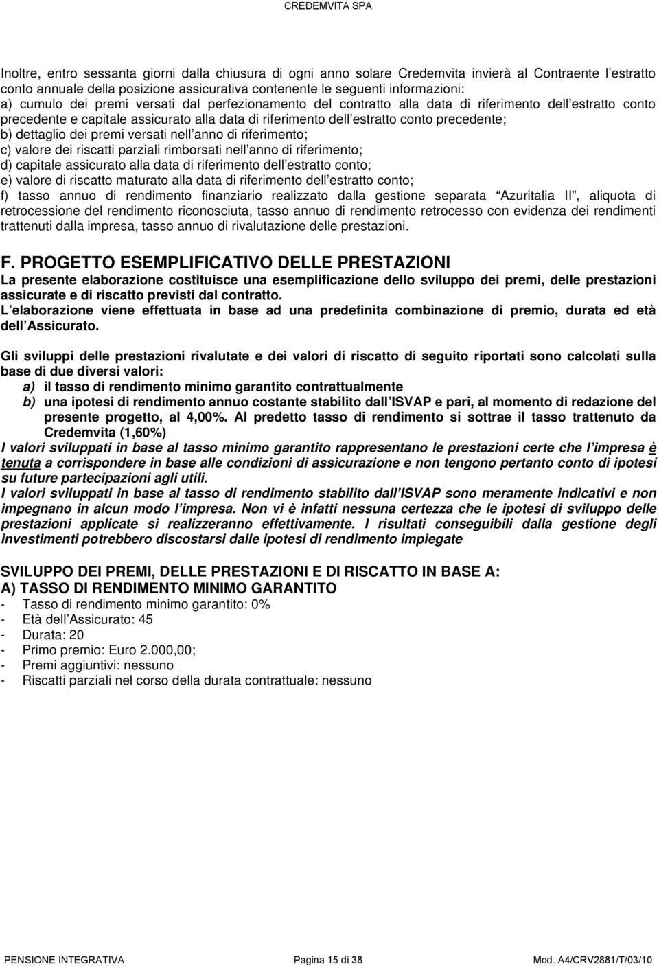 dei premi versati nell anno di riferimento; c) valore dei riscatti parziali rimborsati nell anno di riferimento; d) capitale assicurato alla data di riferimento dell estratto conto; e) valore di