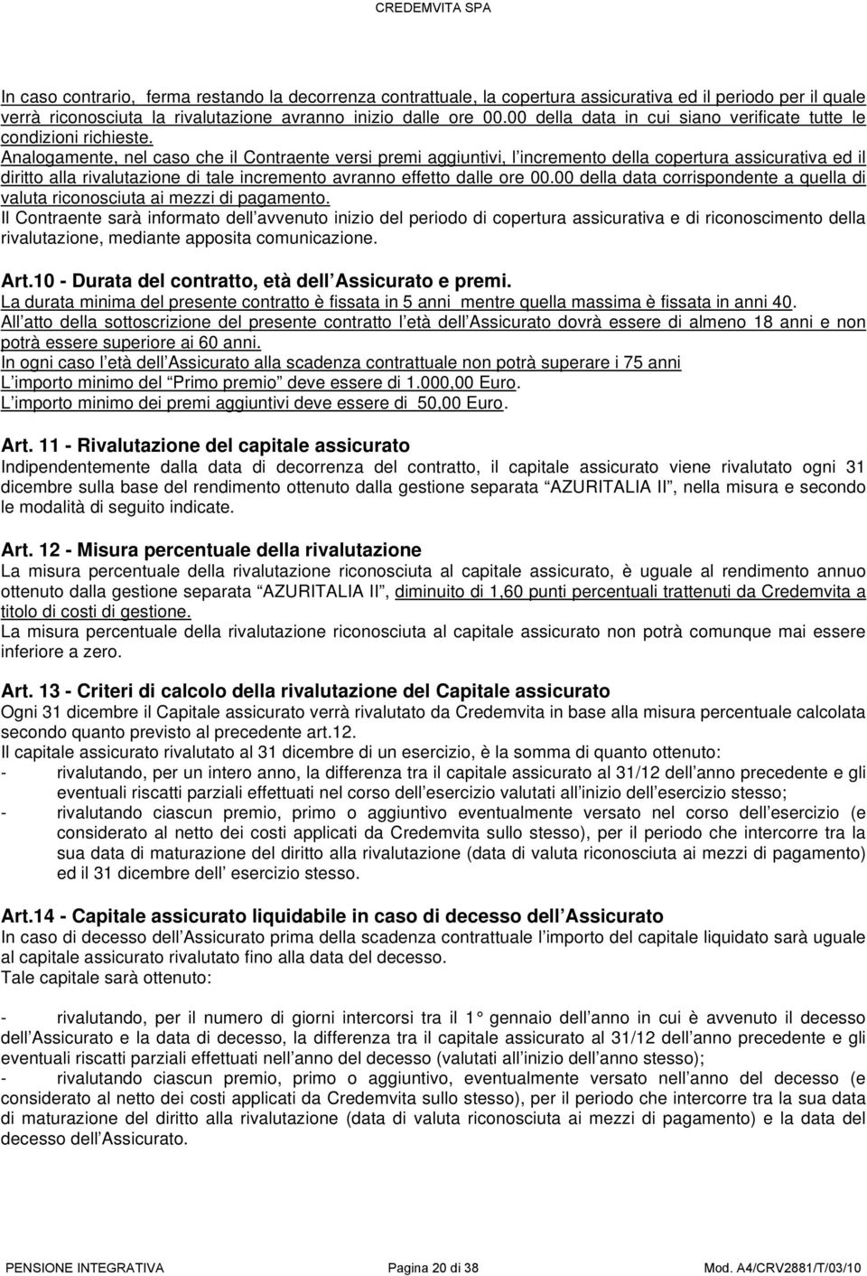 Analogamente, nel caso che il Contraente versi premi aggiuntivi, l incremento della copertura assicurativa ed il diritto alla rivalutazione di tale incremento avranno effetto dalle ore 00.