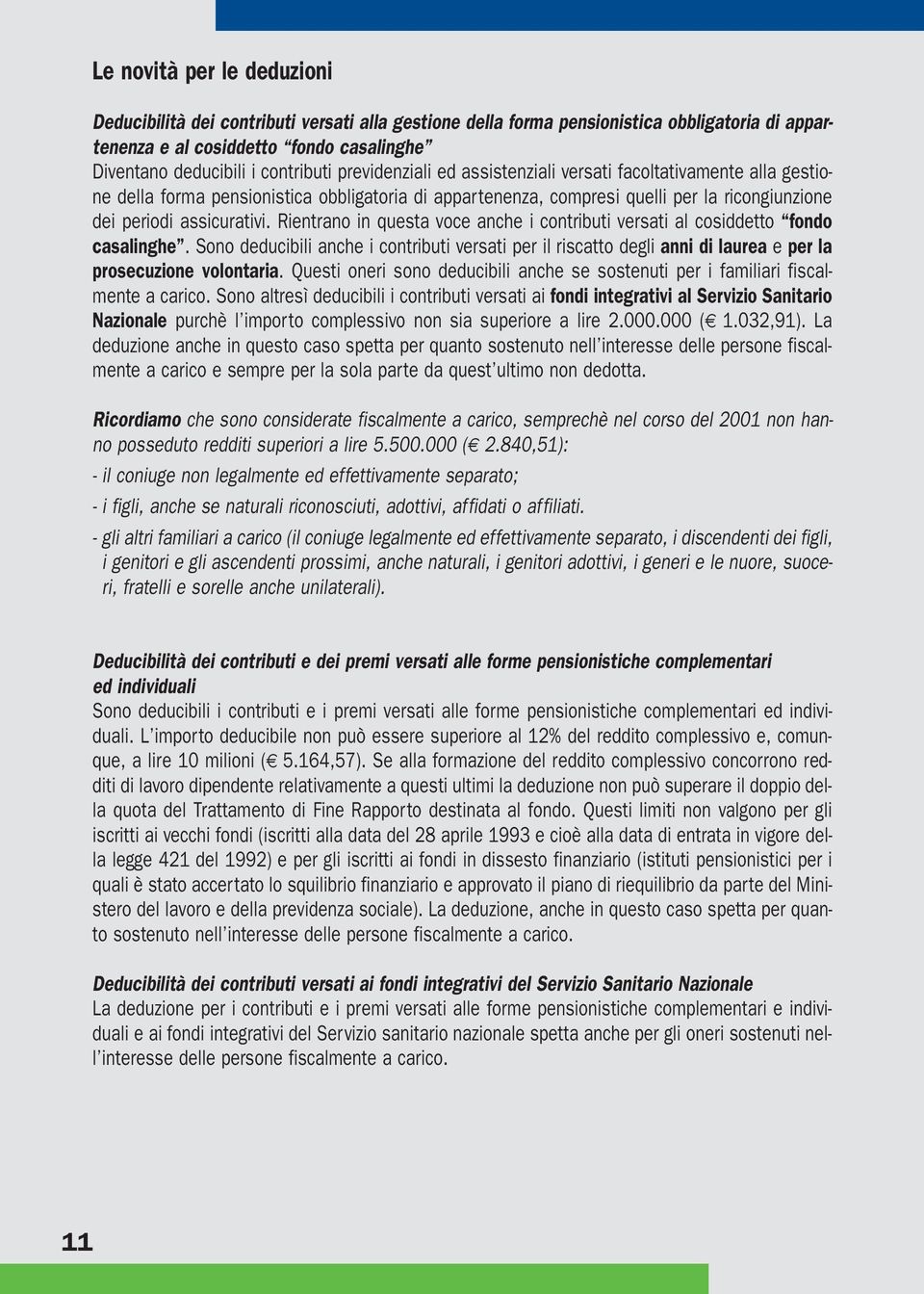 Rientrano in questa voce anche i contributi versati al cosiddetto fondo casalinghe. Sono deducibili anche i contributi versati per il riscatto degli anni di laurea e per la prosecuzione volontaria.