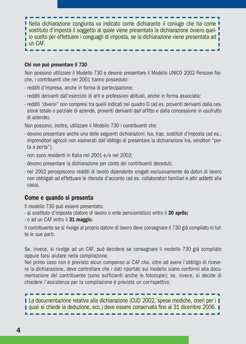 Chi non può presentare il 730 Non possono utilizzare il Modello 730 e devono presentare il Modello UNICO 2002 Persone fisiche, i contribuenti che nel 2001 hanno posseduto: - redditi d impresa, anche