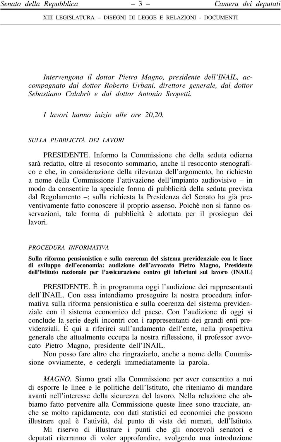 Informo la Commissione che della seduta odierna sarà redatto, oltre al resoconto sommario, anche il resoconto stenografico e che, in considerazione della rilevanza dell argomento, ho richiesto a nome