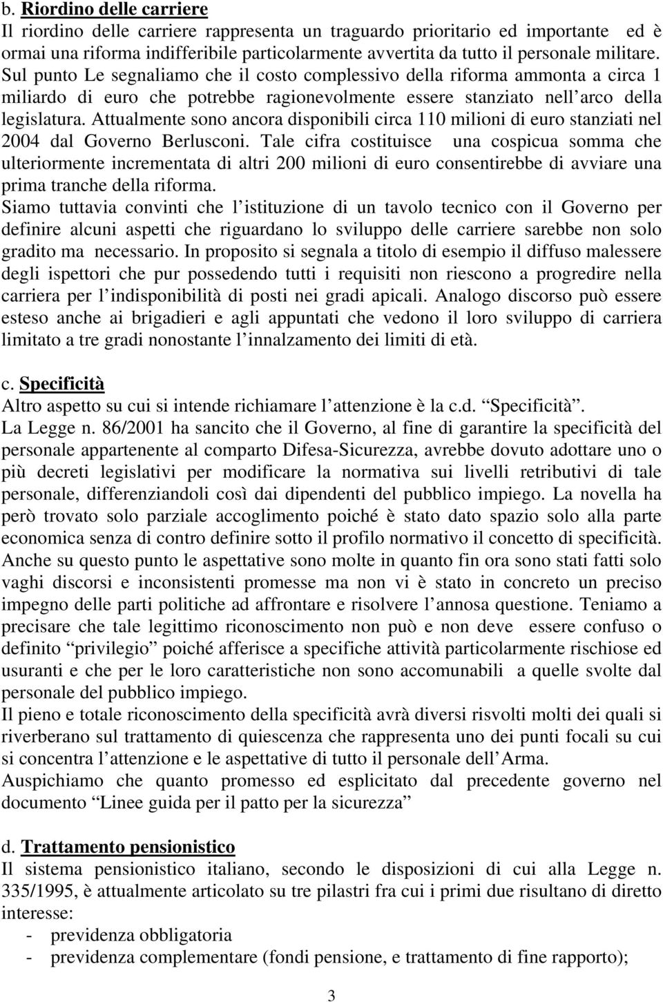 Attualmente sono ancora disponibili circa 110 milioni di euro stanziati nel 2004 dal Governo Berlusconi.