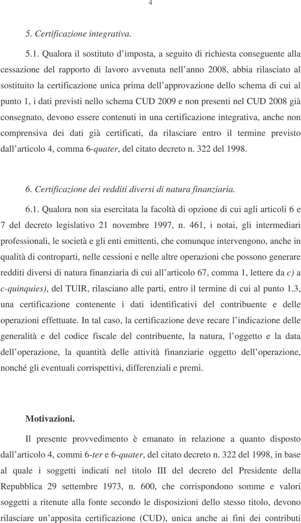 approvazione dello schema di cui al punto 1, i dati previsti nello schema CUD 2009 e non presenti nel CUD 2008 già consegnato, devono essere contenuti in una certificazione integrativa, anche non