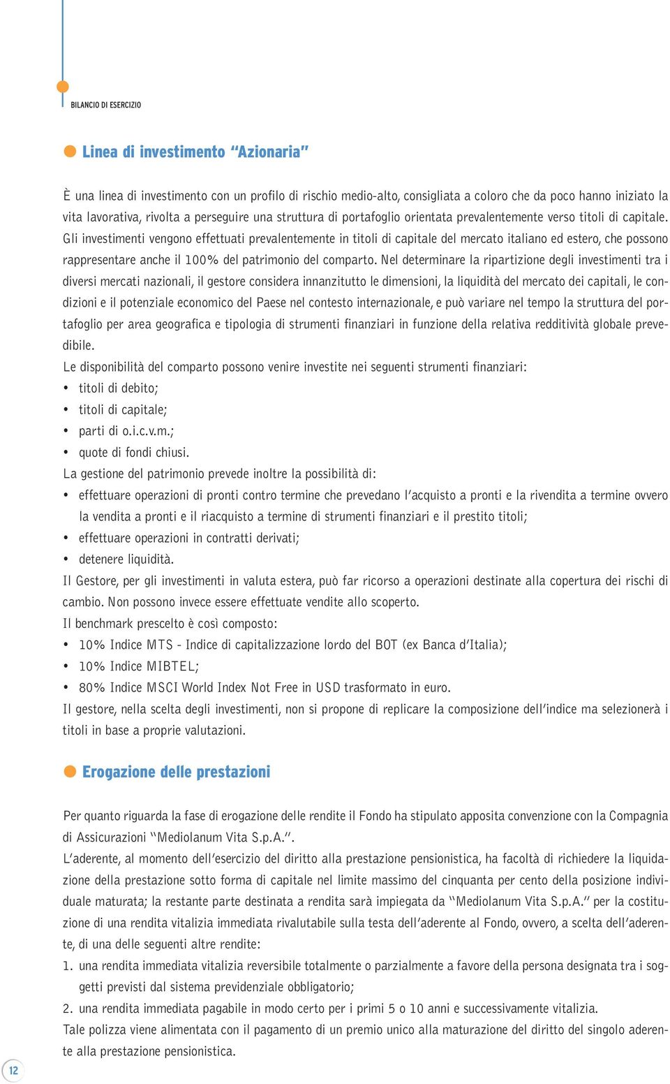 Gli investimenti vengono effettuati prevalentemente in titoli di capitale del mercato italiano ed estero, che possono rappresentare anche il 100% del patrimonio del comparto.