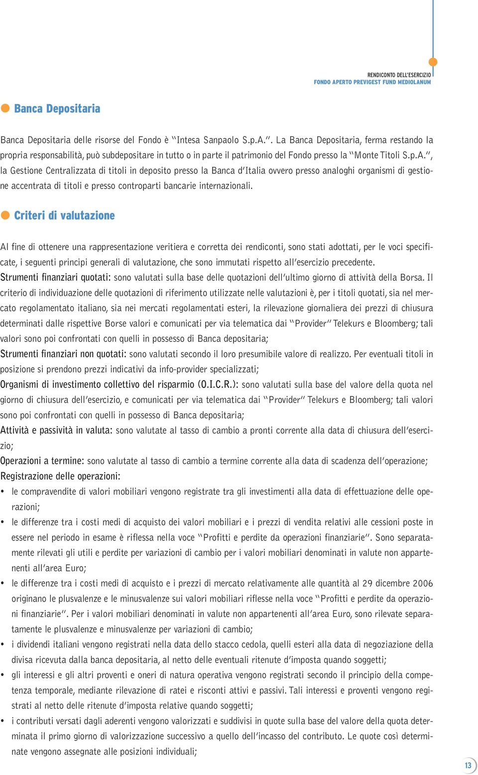 Criteri di valutazione Al fine di ottenere una rappresentazione veritiera e corretta dei rendiconti, sono stati adottati, per le voci specificate, i seguenti principi generali di valutazione, che