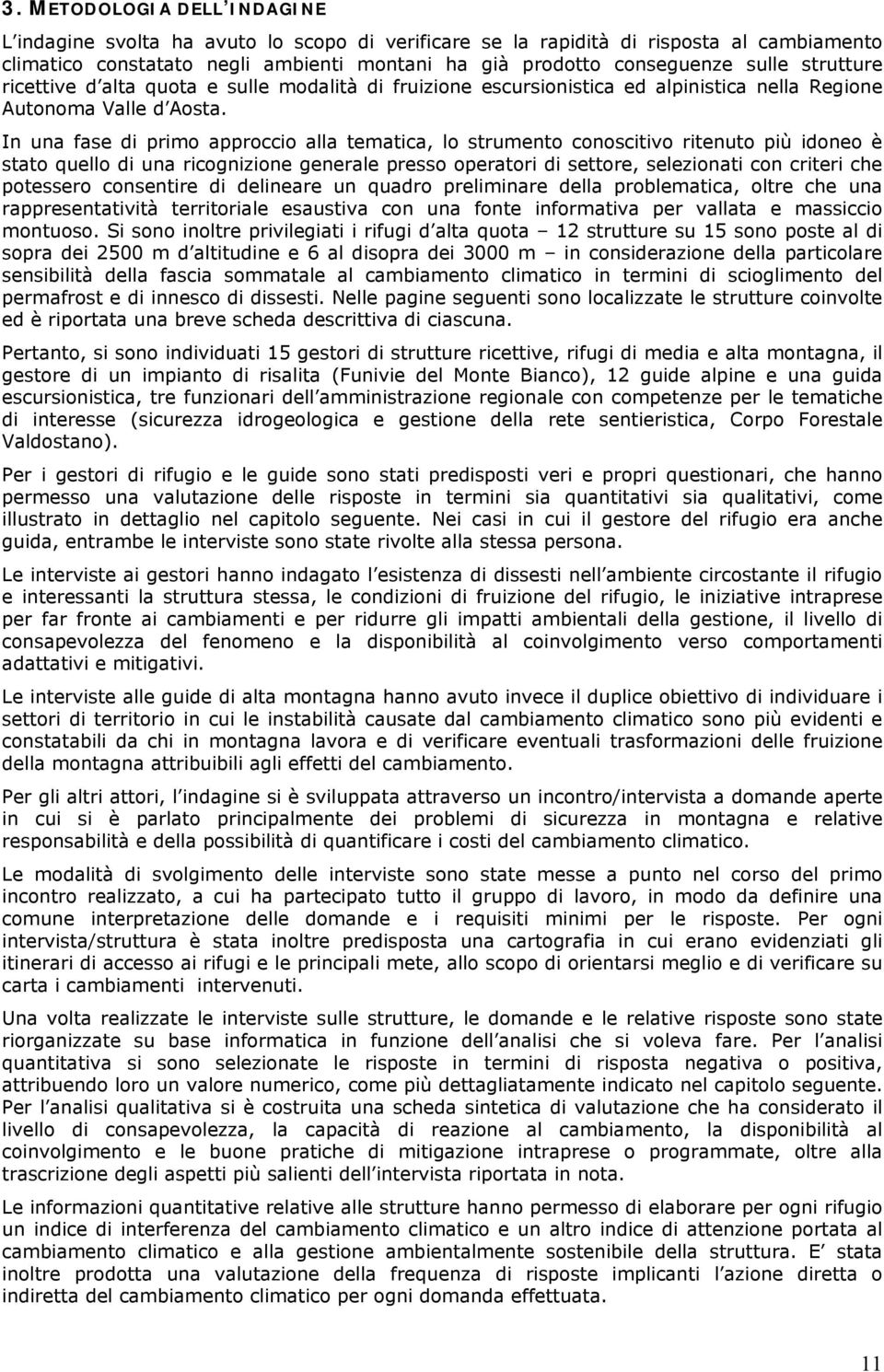 In una fase di primo approccio alla tematica, lo strumento conoscitivo ritenuto più idoneo è stato quello di una ricognizione generale presso operatori di settore, selezionati con criteri che