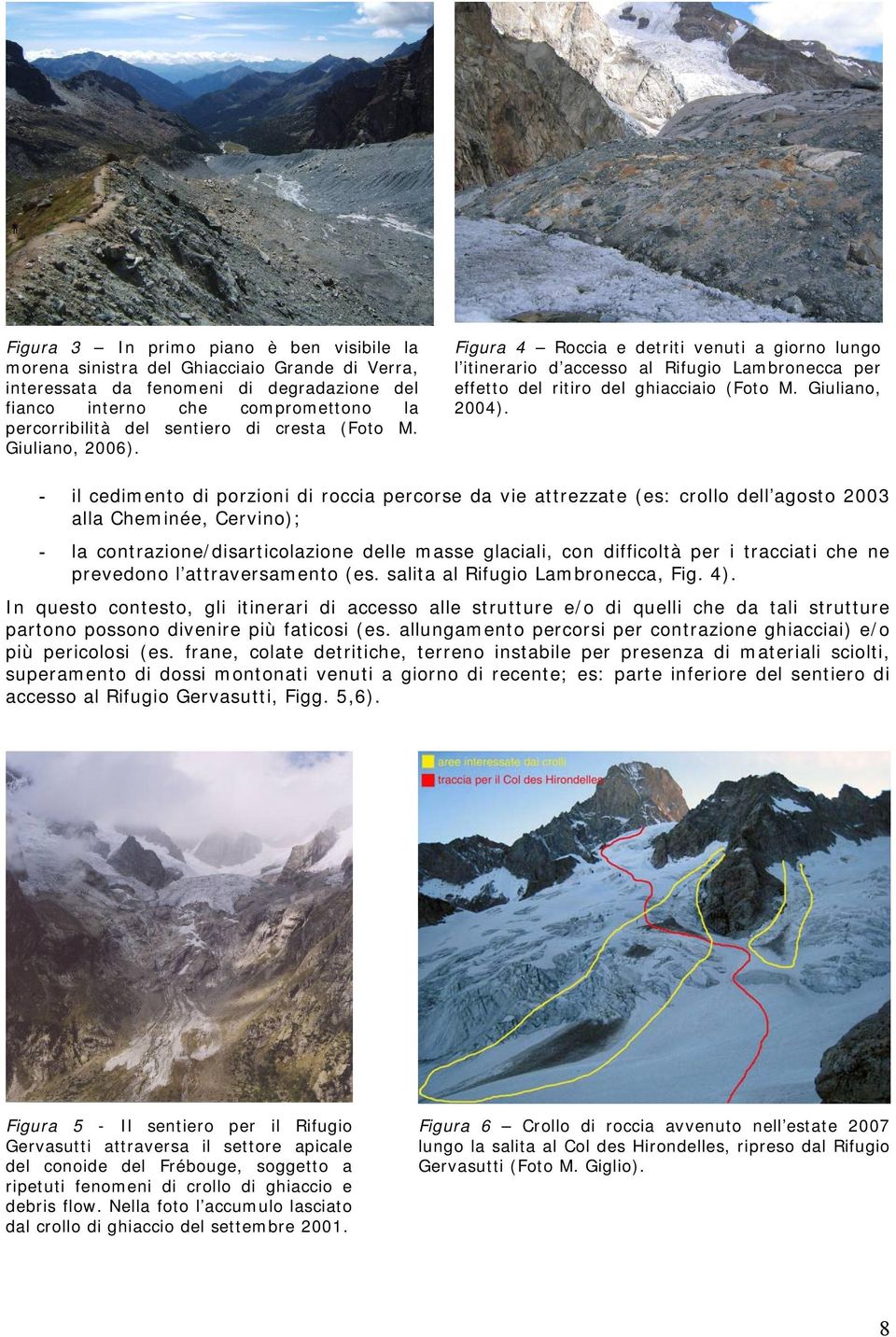 - il cedimento di porzioni di roccia percorse da vie attrezzate (es: crollo dell agosto 2003 alla Cheminée, Cervino); - la contrazione/disarticolazione delle masse glaciali, con difficoltà per i