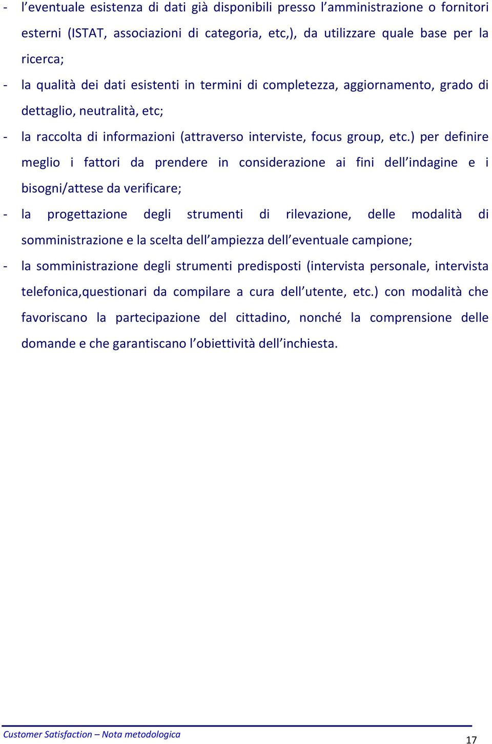 ) per definire meglio i fattori da prendere in considerazione ai fini dell indagine e i bisogni/attese da verificare; - la progettazione degli strumenti di rilevazione, delle modalità di