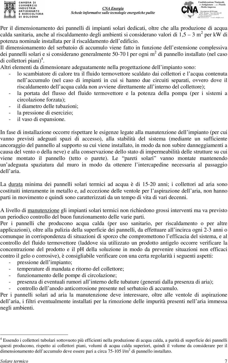 Il dimensionamento del serbatoio di accumulo viene fatto in funzione dell estensione complessiva dei pannelli solari e si considerano generalmente 50-70 l per ogni m 2 di pannello installato (nel