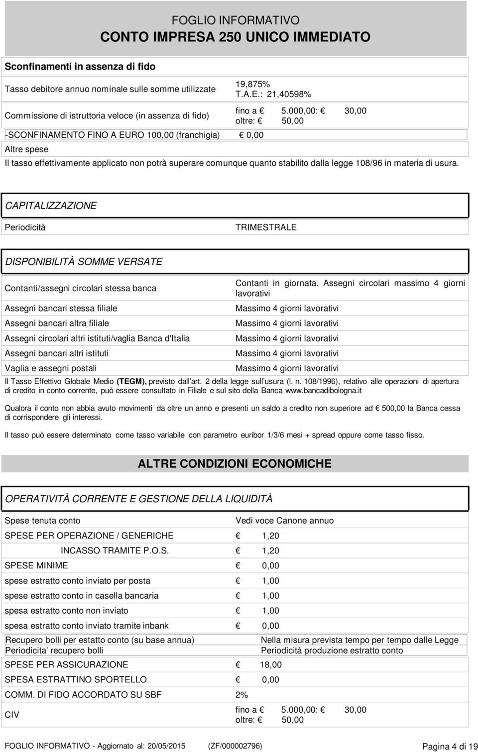 CAPITALIZZAZIONE Periodicità TRIMESTRALE DISPONIBILITÀ SOMME VERSATE Contanti/assegni circolari stessa banca Assegni bancari stessa filiale Assegni bancari altra filiale Assegni circolari altri