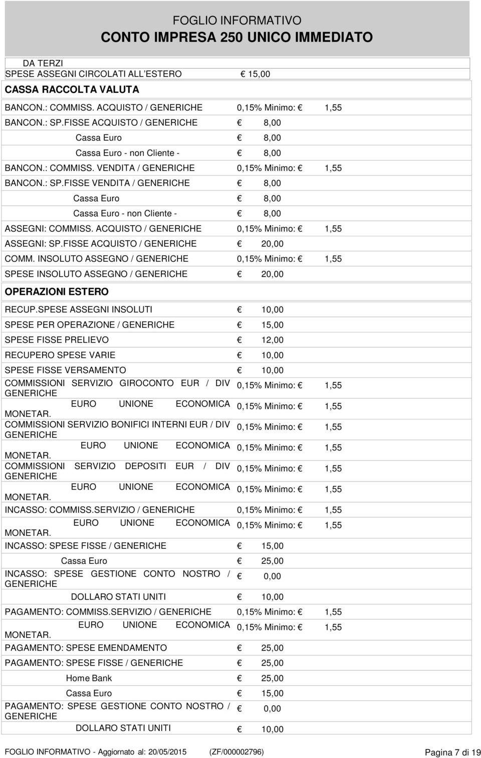 FISSE VENDITA / GENERICHE 8,00 Cassa Euro 8,00 Cassa Euro - non Cliente - 8,00 ASSEGNI: COMMISS. ACQUISTO / GENERICHE 0,15% Minimo: 1,55 ASSEGNI: SP.FISSE ACQUISTO / GENERICHE 20,00 COMM.