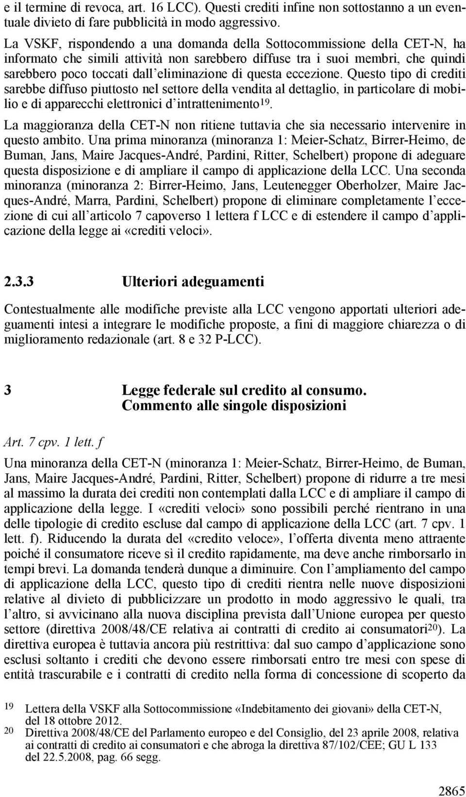 questa eccezione. Questo tipo di crediti sarebbe diffuso piuttosto nel settore della vendita al dettaglio, in particolare di mobilio e di apparecchi elettronici d intrattenimento 19.