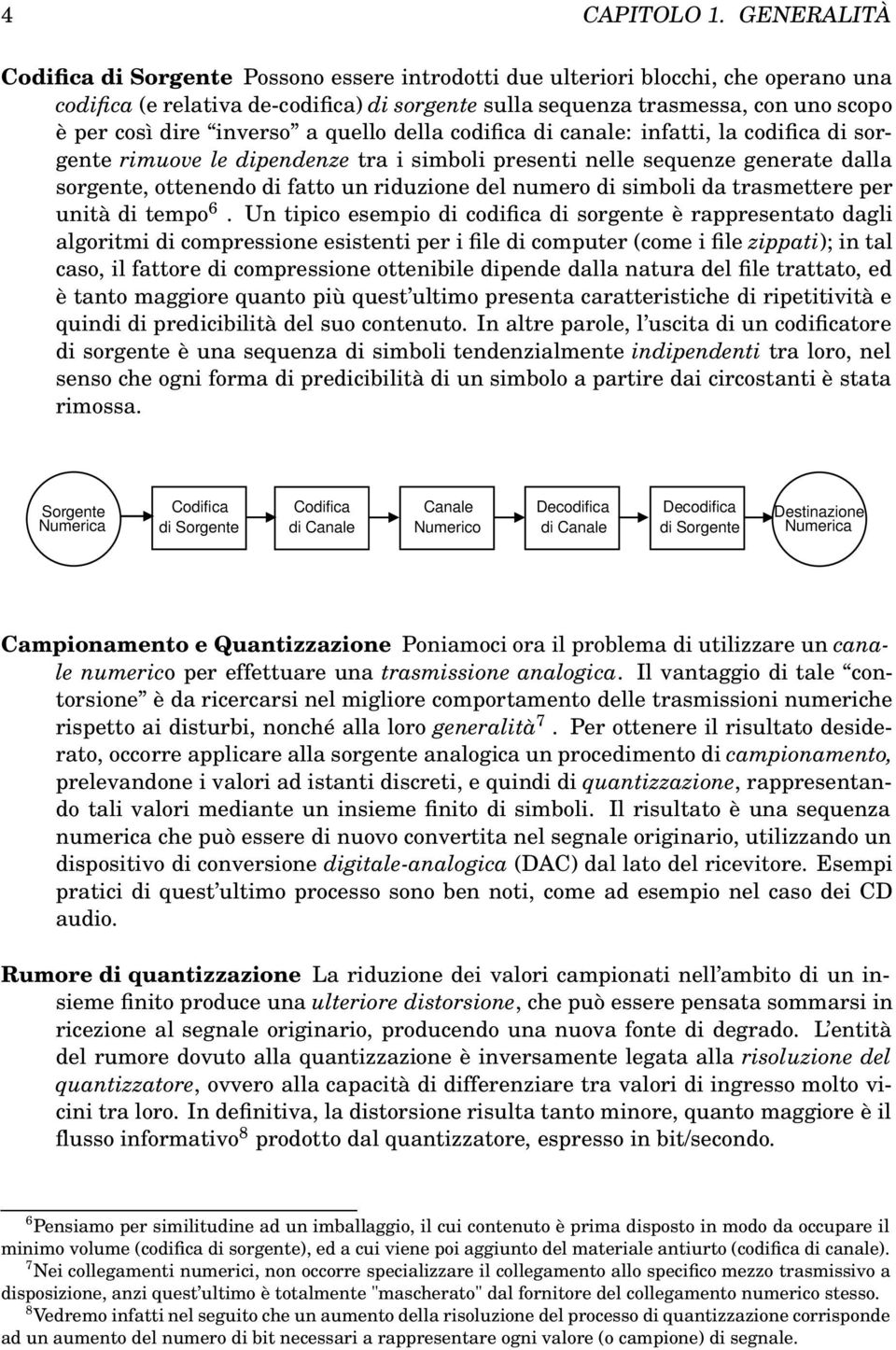 inverso a quello della codifica di canale: infatti, la codifica di sorgente rimuove le dipendenze tra i simboli presenti nelle sequenze generate dalla sorgente, ottenendo di fatto un riduzione del